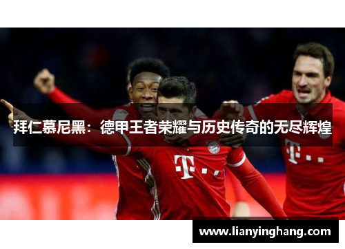 拜仁慕尼黑：德甲王者荣耀与历史传奇的无尽辉煌