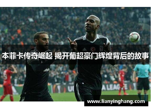 本菲卡传奇崛起 揭开葡超豪门辉煌背后的故事