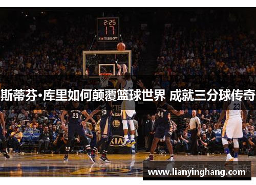 斯蒂芬·库里如何颠覆篮球世界 成就三分球传奇