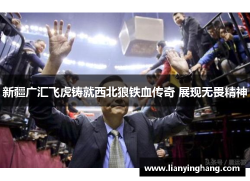 新疆广汇飞虎铸就西北狼铁血传奇 展现无畏精神