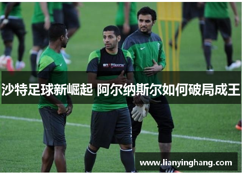 沙特足球新崛起 阿尔纳斯尔如何破局成王