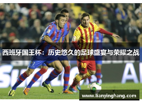 西班牙国王杯:历史悠久的足球盛宴与荣耀之战 西班牙国王杯:历史悠久的足球盛宴与荣耀之战