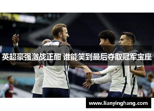 英超豪强激战正酣 谁能笑到最后夺取冠军宝座