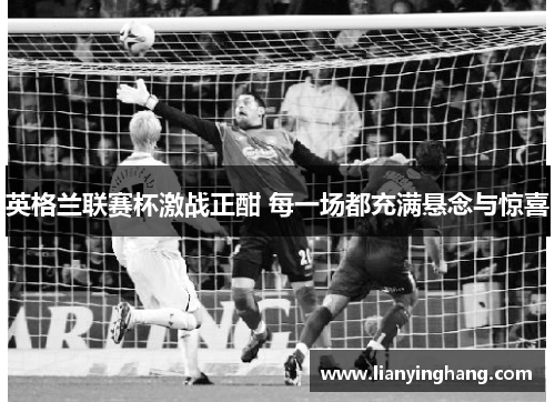英格兰联赛杯激战正酣 每一场都充满悬念与惊喜