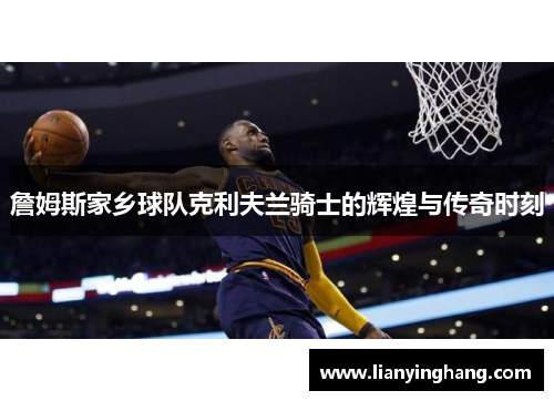 詹姆斯家乡球队克利夫兰骑士的辉煌与传奇时刻