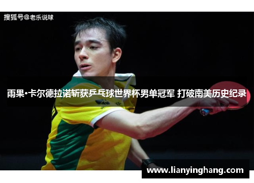 雨果·卡尔德拉诺斩获乒乓球世界杯男单冠军 打破南美历史纪录 雨果·卡尔德拉诺斩获乒乓球世界杯男单冠军 打破南美历史纪录