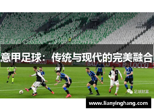 意甲足球:传统与现代的完美融合 意甲足球:传统与现代的完美融合