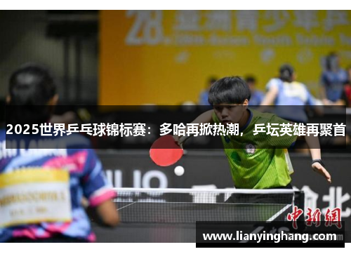 2025世界乒乓球锦标赛：多哈再掀热潮，乒坛英雄再聚首