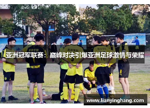亚洲冠军联赛:巅峰对决引爆亚洲足球激情与荣耀 亚洲冠军联赛:巅峰对决引爆亚洲足球激情与荣耀