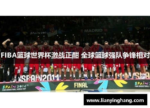 FIBA篮球世界杯激战正酣 全球篮球强队争锋相对