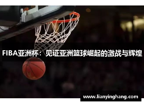 FIBA亚洲杯：见证亚洲篮球崛起的激战与辉煌