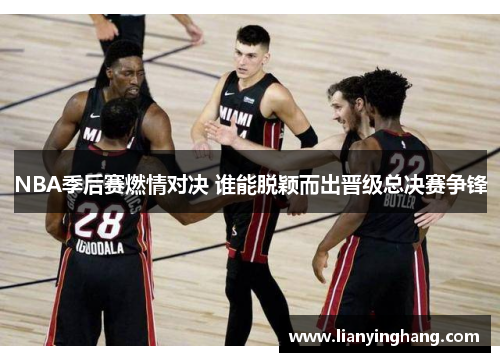 NBA季后赛燃情对决 谁能脱颖而出晋级总决赛争锋 NBA季后赛燃情对决 谁能脱颖而出晋级总决赛争锋