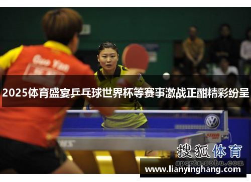 2025体育盛宴乒乓球世界杯等赛事激战正酣精彩纷呈
