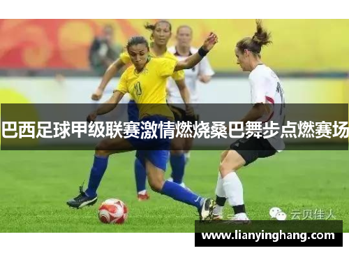 巴西足球甲级联赛激情燃烧桑巴舞步点燃赛场