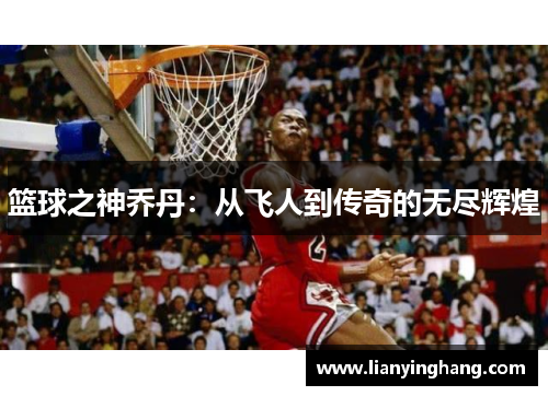篮球之神乔丹：从飞人到传奇的无尽辉煌