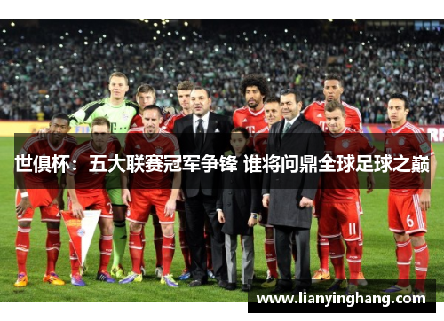 世俱杯：五大联赛冠军争锋 谁将问鼎全球足球之巅