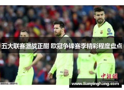 五大联赛激战正酣 欧冠争锋赛季精彩程度盘点