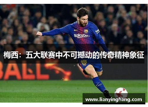 梅西：五大联赛中不可撼动的传奇精神象征