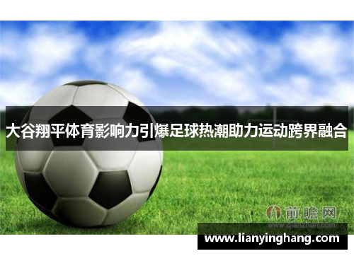 大谷翔平体育影响力引爆足球热潮助力运动跨界融合