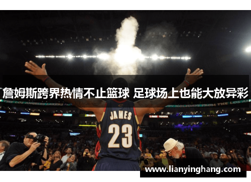 詹姆斯跨界热情不止篮球 足球场上也能大放异彩