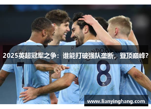 2025英超冠军之争：谁能打破强队垄断，登顶巅峰？