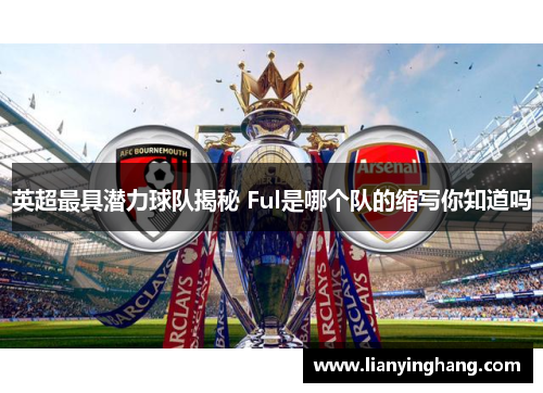 英超最具潜力球队揭秘 Ful是哪个队的缩写你知道吗