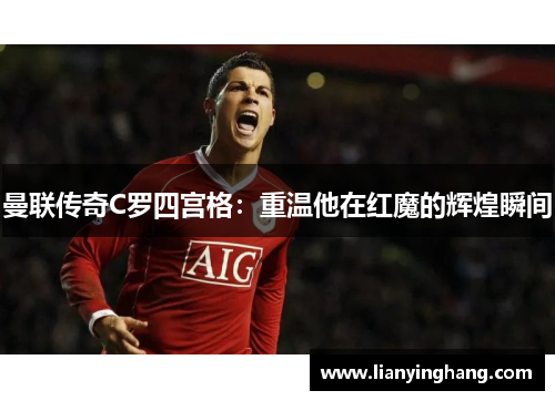 曼联传奇C罗四宫格:重温他在红魔的辉煌瞬间 曼联传奇C罗四宫格:重温他在红魔的辉煌瞬间