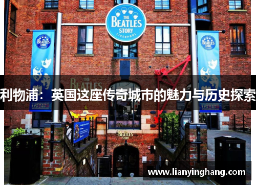 利物浦：英国这座传奇城市的魅力与历史探索