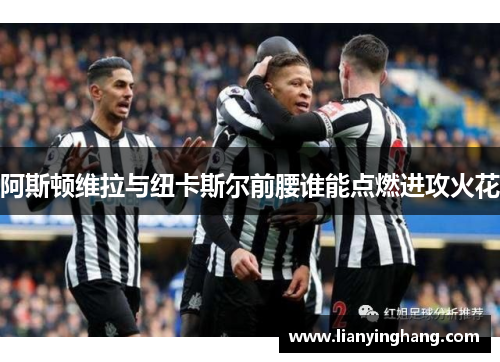 阿斯顿维拉与纽卡斯尔前腰谁能点燃进攻火花